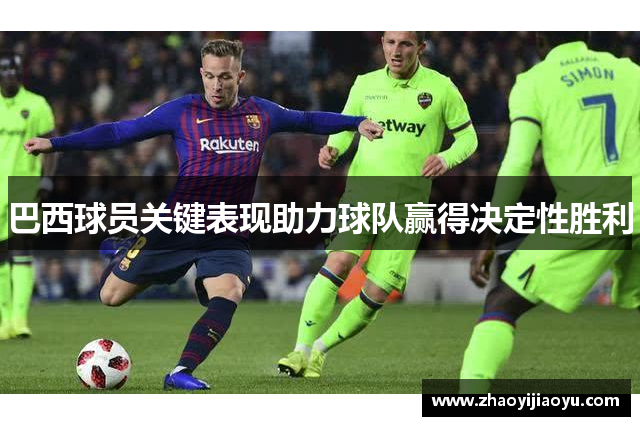 巴西球员关键表现助力球队赢得决定性胜利