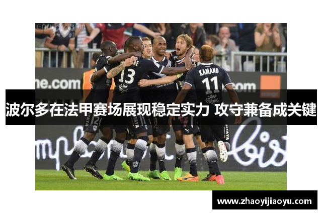 波尔多在法甲赛场展现稳定实力 攻守兼备成关键