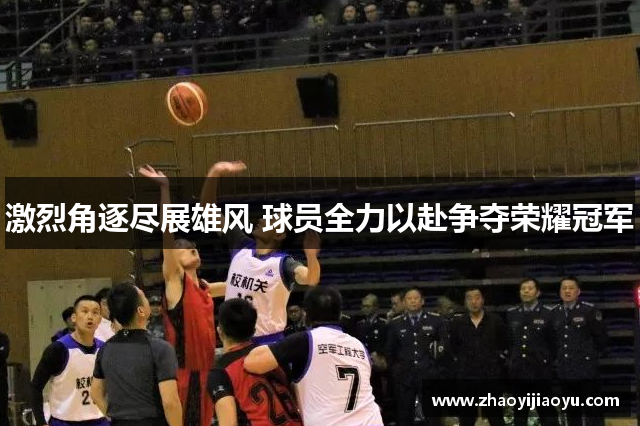 激烈角逐尽展雄风 球员全力以赴争夺荣耀冠军