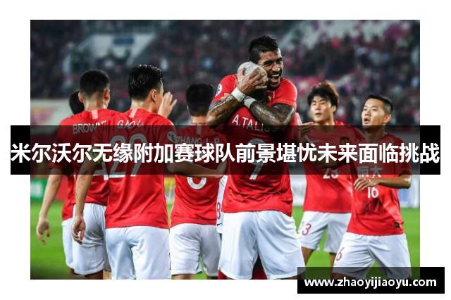 米尔沃尔无缘附加赛球队前景堪忧未来面临挑战