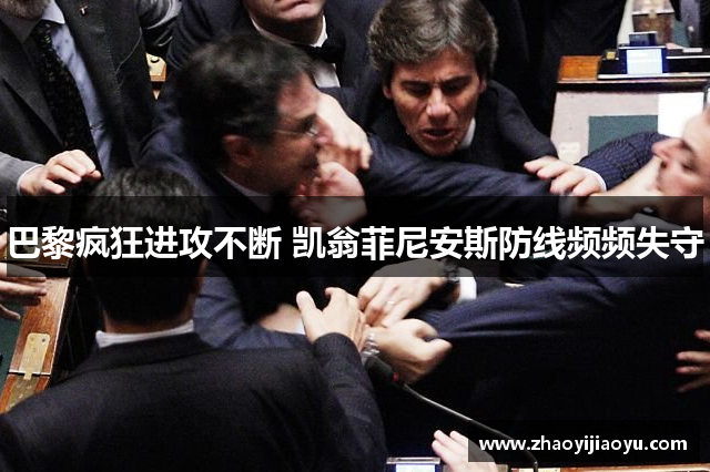 巴黎疯狂进攻不断 凯翁菲尼安斯防线频频失守