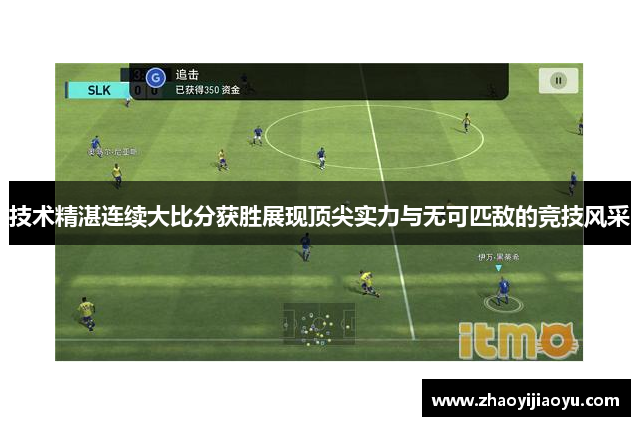 技术精湛连续大比分获胜展现顶尖实力与无可匹敌的竞技风采