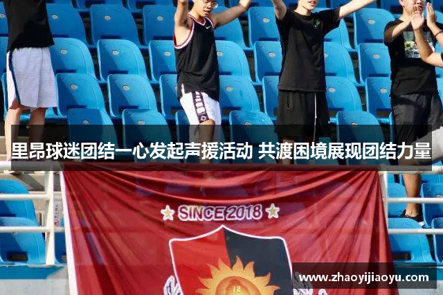 里昂球迷团结一心发起声援活动 共渡困境展现团结力量