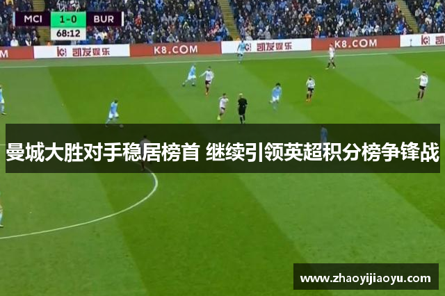 曼城大胜对手稳居榜首 继续引领英超积分榜争锋战