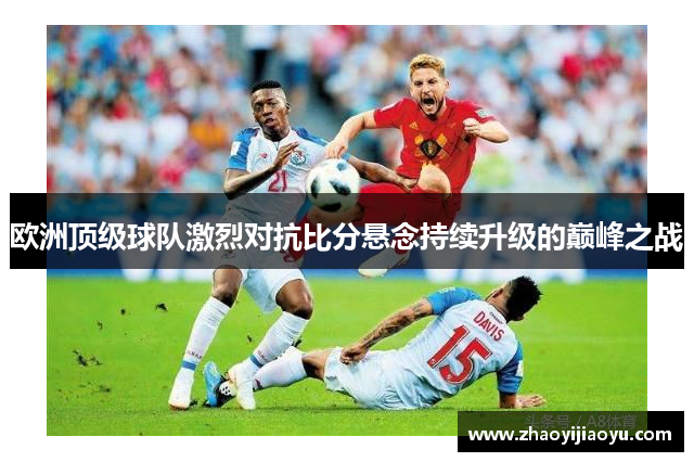 欧洲顶级球队激烈对抗比分悬念持续升级的巅峰之战