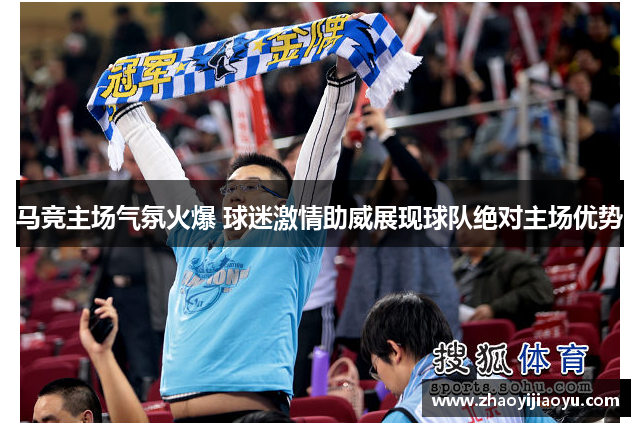 马竞主场气氛火爆 球迷激情助威展现球队绝对主场优势