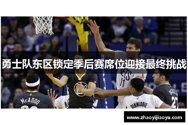 勇士队东区锁定季后赛席位迎接最终挑战