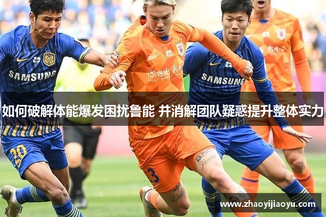 如何破解体能爆发困扰鲁能 并消解团队疑惑提升整体实力