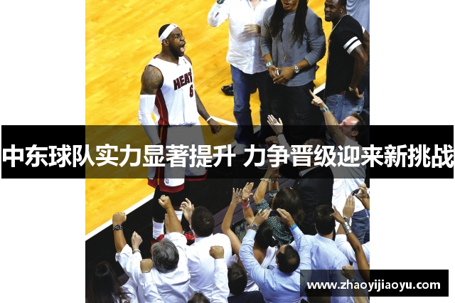 中东球队实力显著提升 力争晋级迎来新挑战