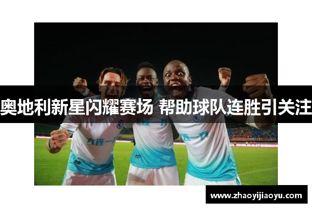 奥地利新星闪耀赛场 帮助球队连胜引关注