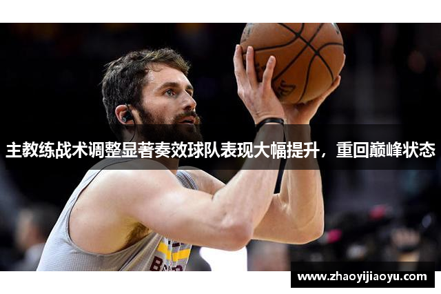 主教练战术调整显著奏效球队表现大幅提升，重回巅峰状态