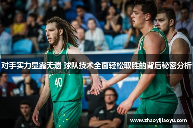 对手实力显露无遗 球队技术全面轻松取胜的背后秘密分析