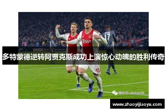多特蒙德逆转阿贾克斯成功上演惊心动魄的胜利传奇