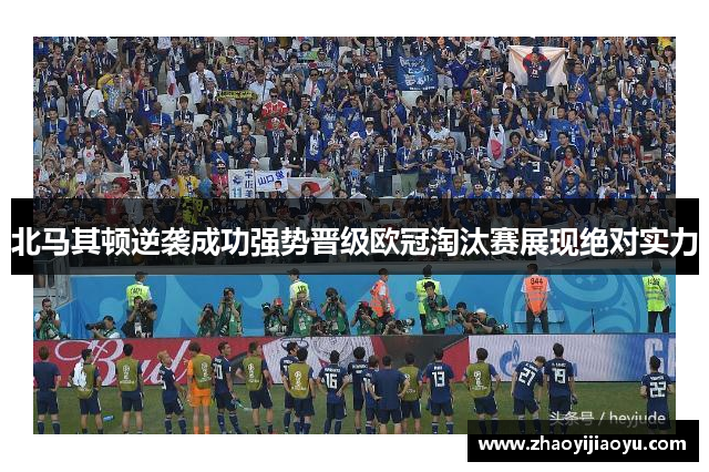 北马其顿逆袭成功强势晋级欧冠淘汰赛展现绝对实力