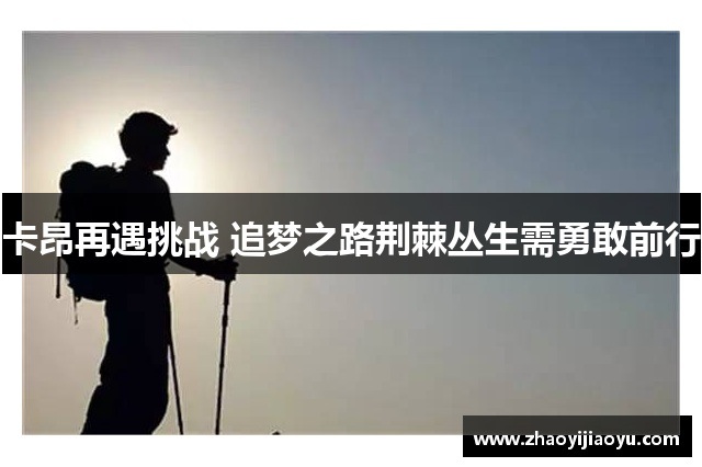 卡昂再遇挑战 追梦之路荆棘丛生需勇敢前行