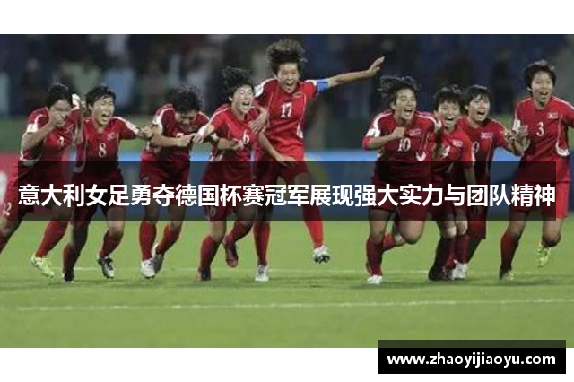 意大利女足勇夺德国杯赛冠军展现强大实力与团队精神