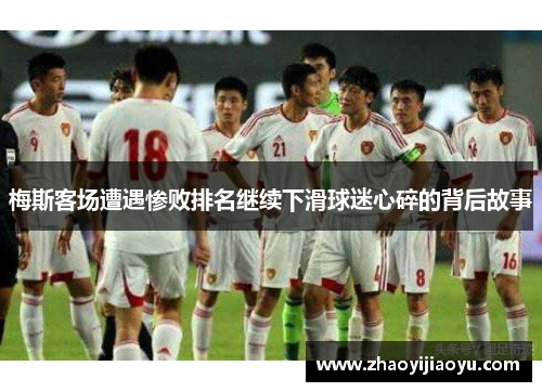 梅斯客场遭遇惨败排名继续下滑球迷心碎的背后故事