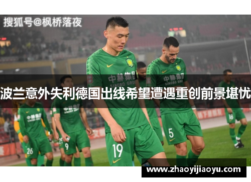 波兰意外失利德国出线希望遭遇重创前景堪忧