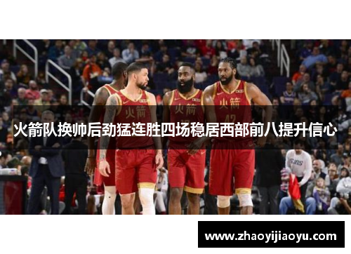 火箭队换帅后劲猛连胜四场稳居西部前八提升信心