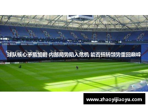 球队核心矛盾加剧 内部局势陷入危机 能否扭转颓势重回巅峰