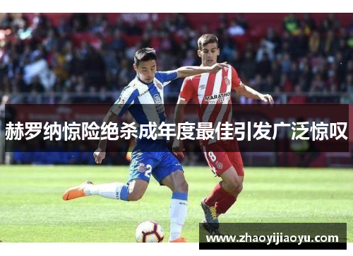 赫罗纳惊险绝杀成年度最佳引发广泛惊叹