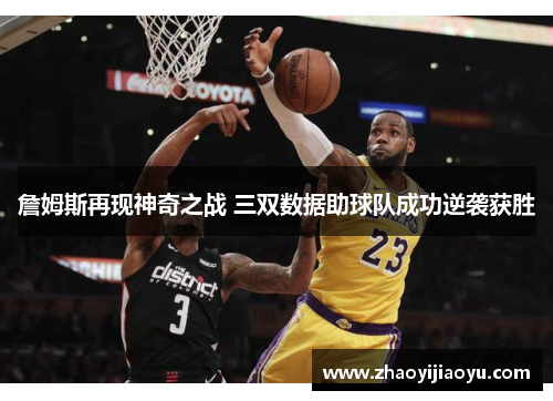詹姆斯再现神奇之战 三双数据助球队成功逆袭获胜