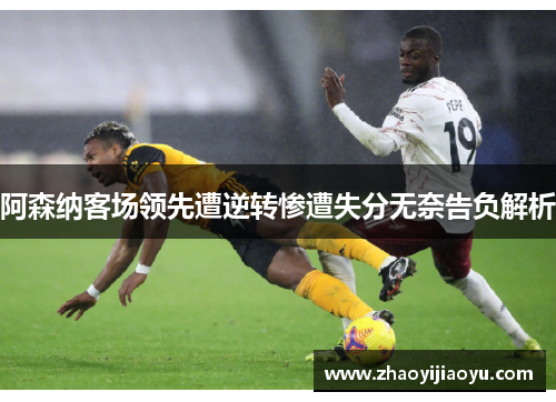阿森纳客场领先遭逆转惨遭失分无奈告负解析