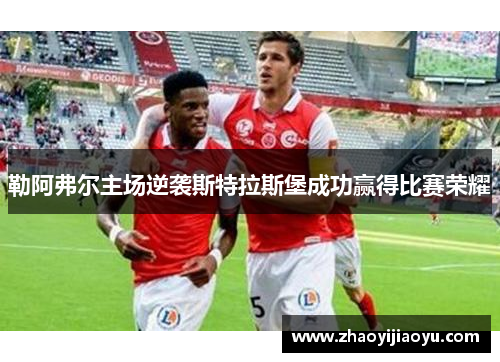 勒阿弗尔主场逆袭斯特拉斯堡成功赢得比赛荣耀