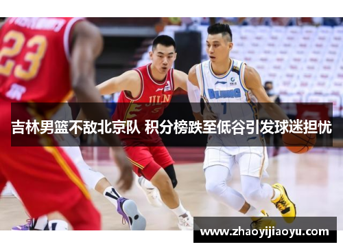 吉林男篮不敌北京队 积分榜跌至低谷引发球迷担忧