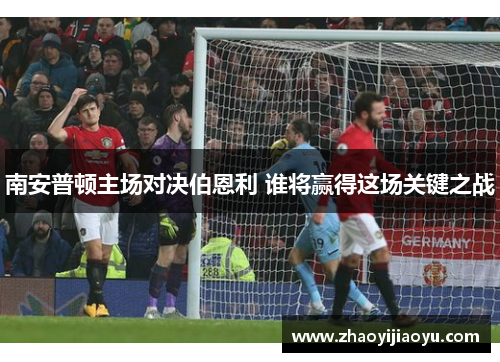 南安普顿主场对决伯恩利 谁将赢得这场关键之战