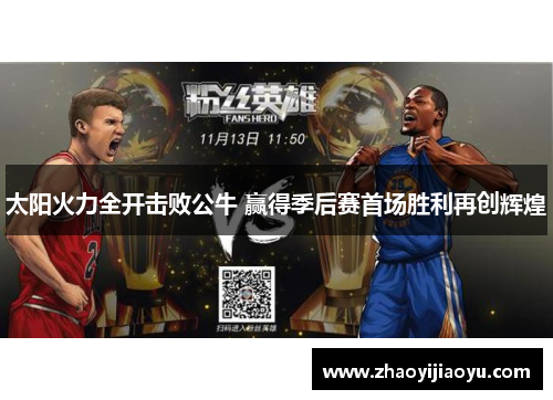 太阳火力全开击败公牛 赢得季后赛首场胜利再创辉煌