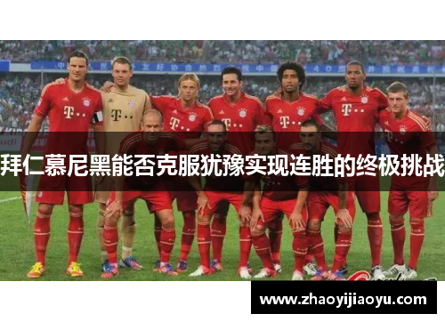 拜仁慕尼黑能否克服犹豫实现连胜的终极挑战
