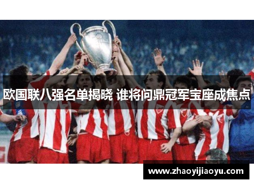 欧国联八强名单揭晓 谁将问鼎冠军宝座成焦点