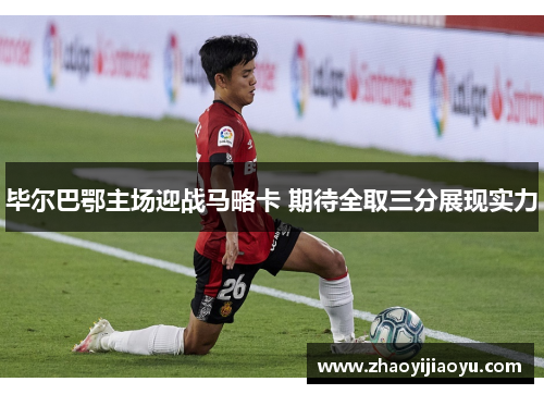 毕尔巴鄂主场迎战马略卡 期待全取三分展现实力