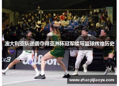 澳大利亚队逆袭夺得亚洲杯冠军续写篮球辉煌历史