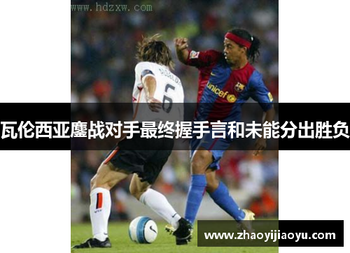 瓦伦西亚鏖战对手最终握手言和未能分出胜负
