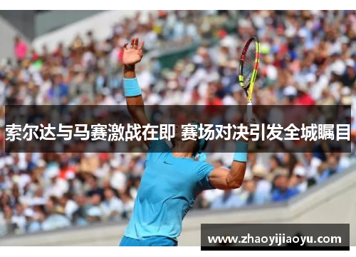 索尔达与马赛激战在即 赛场对决引发全城瞩目