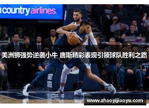 美洲狮强势逆袭小牛 唐斯精彩表现引领球队胜利之路
