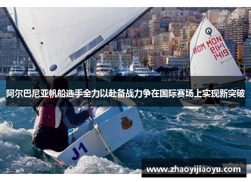阿尔巴尼亚帆船选手全力以赴备战力争在国际赛场上实现新突破