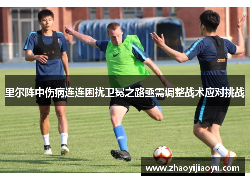里尔阵中伤病连连困扰卫冕之路亟需调整战术应对挑战