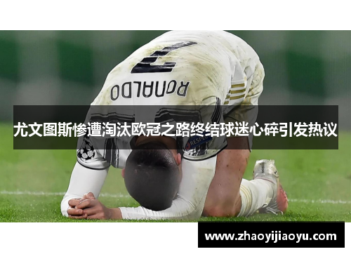 尤文图斯惨遭淘汰欧冠之路终结球迷心碎引发热议