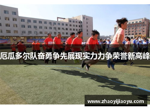 厄瓜多尔队奋勇争先展现实力力争荣誉新高峰