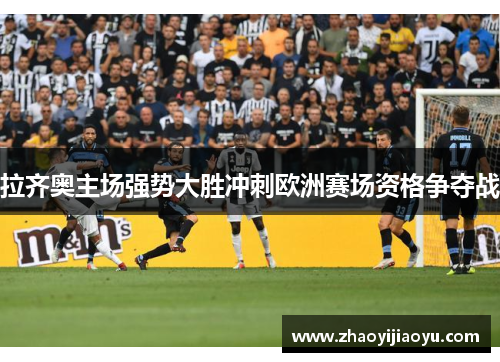 拉齐奥主场强势大胜冲刺欧洲赛场资格争夺战