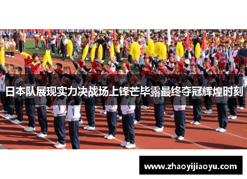 日本队展现实力决战场上锋芒毕露最终夺冠辉煌时刻
