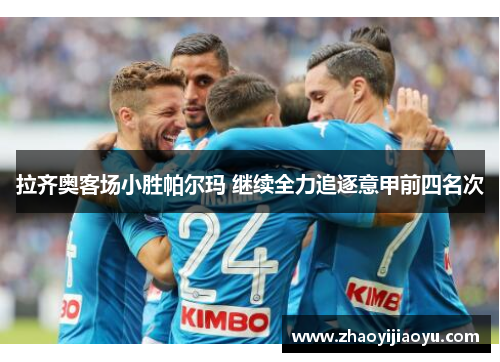 拉齐奥客场小胜帕尔玛 继续全力追逐意甲前四名次