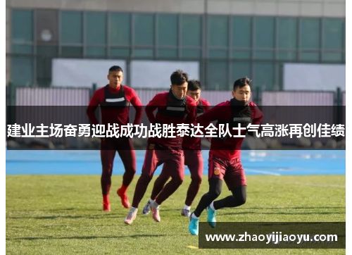 建业主场奋勇迎战成功战胜泰达全队士气高涨再创佳绩