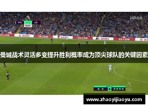 曼城战术灵活多变提升胜利概率成为顶尖球队的关键因素