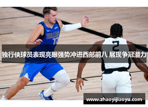 独行侠球员表现亮眼强势冲进西部前八 展现争冠潜力