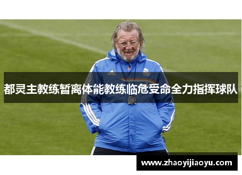 都灵主教练暂离体能教练临危受命全力指挥球队