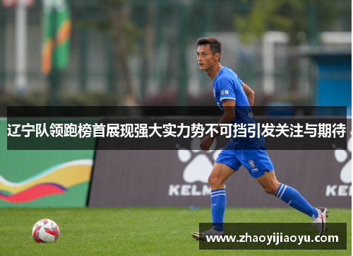 辽宁队领跑榜首展现强大实力势不可挡引发关注与期待